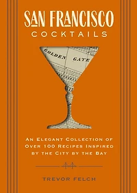 San Francisco Cocktails: An Elegant Collection of Over 100 Recipes Inspired by the City Bay (San History, Cocktail Fran Restaurants and Bars, Mixology, Profiles, Books for Travelers Foodies)