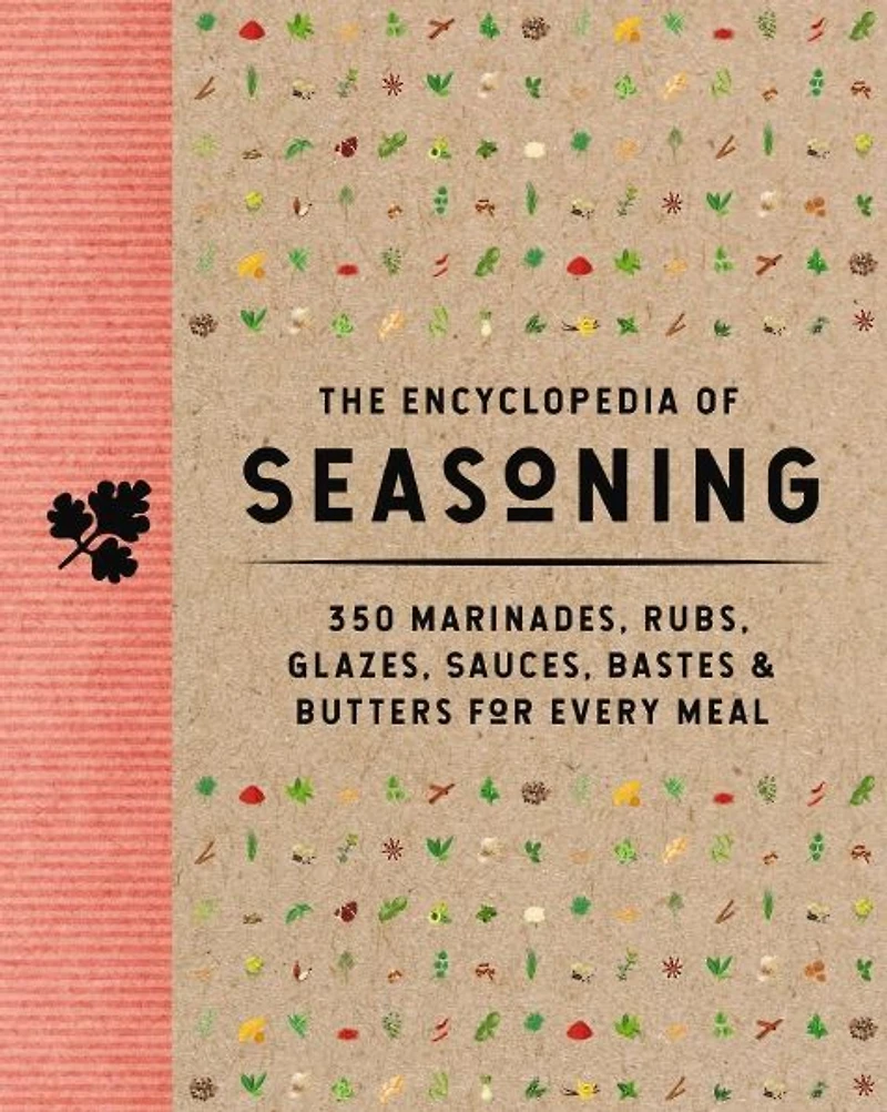 The Encyclopedia of Seasoning: 350 Marinades, Rubs, Glazes, Sauces, Bastes and Butters for Every Meal
