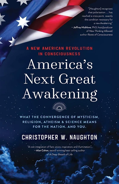 America's Next Great Awakening: What the Convergence of Mysticism, Religion, Atheism & Science Means for Nation. And You.