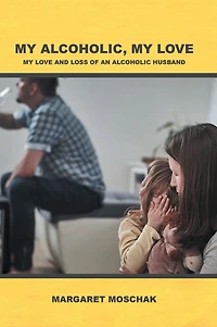 My Alcoholic, Love: Love and Loss of an Alcoholic Husband