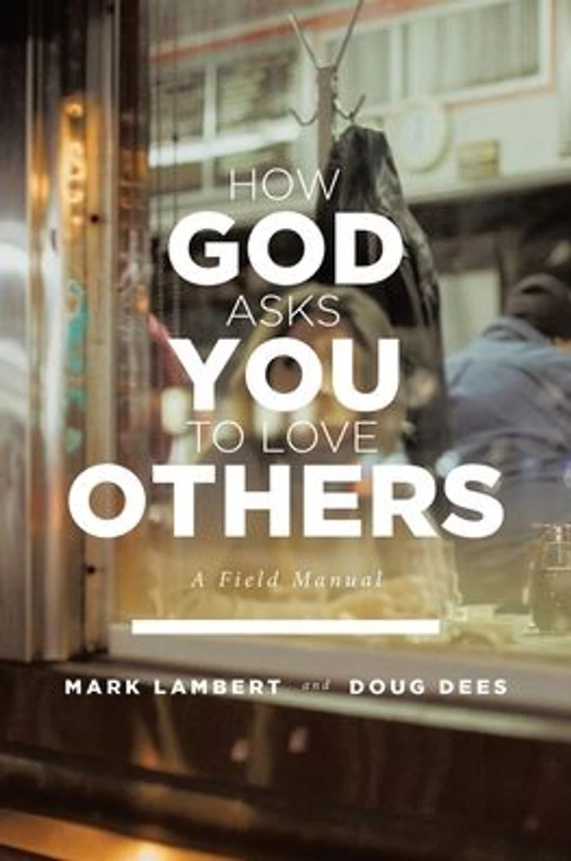 How God Asks You To Love Others: A Field Manual