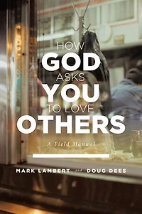 How God Asks You To Love Others: A Field Manual