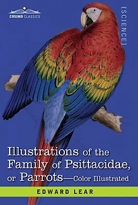 Illustrations of the Family of Psittacidae: or Parrots: the Greater Part of Them Species Hitherto Unfigured Containing Forty-Two Lithographic Plates, Drawings from Life, and on Stone