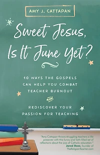 Sweet Jesus, Is It June Yet?: 10 Ways the Gospels Can Help You Combat Teacher Burnout and Rediscover Your Passion for Teaching