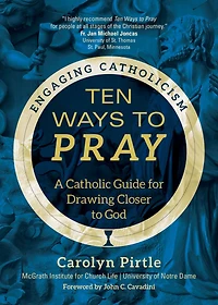 Ten Ways to Pray: A Catholic Guide for Drawing Closer God