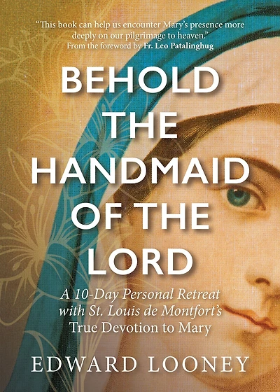 Behold the Handmaid of Lord: A 10-Day Personal Retreat with St. Louis de Montfort's True Devotion to Mary