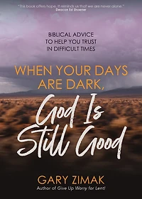 When Your Days Are Dark, God Is Still Good: Biblical Advice to Help You Trust Difficult Times