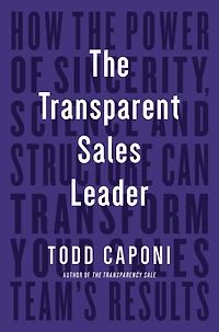 The Transparent Sales Leader: How Power of Sincerity, Science & Structure Can Transform Your Team's Results
