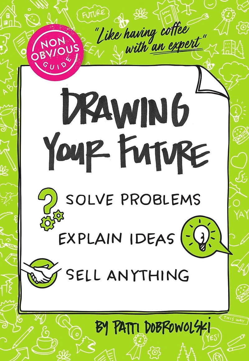 The Non-Obvious Guide to Drawing Your Future: Solve Problems, Explain Ideas, Sell Anything,