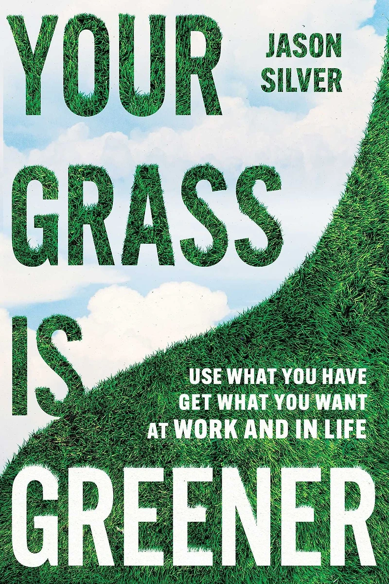 Your Grass is Greener: Use What You Have. Get Want. At Work and Life.