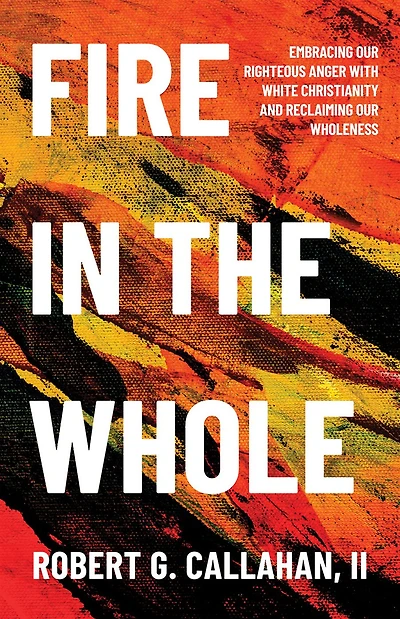 Fire the Whole: Embracing Our Righteous Anger with White Christianity and Reclaiming Wholeness