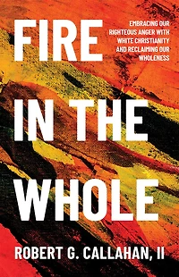 Fire the Whole: Embracing Our Righteous Anger with White Christianity and Reclaiming Wholeness