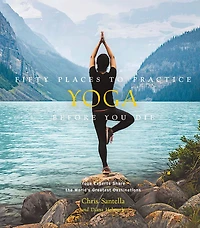 Fifty Places to Practice Yoga Before You Die: Experts Share the World's Greatest Destinations