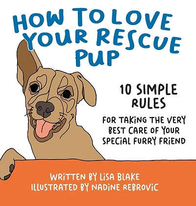 How to Love Your Rescue Pup: 10 Simple Rules for Taking the Very Best Care of Special Furry Friend