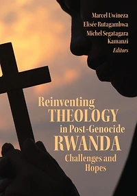 Reinventing Theology Post-Genocide Rwanda: Challenges and Hopes