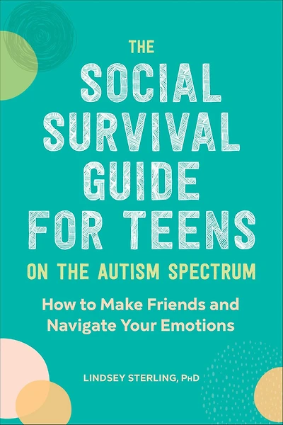 the Social Survival Guide for Teens on Autism Spectrum: How to Make Friends and Navigate Your Emotions