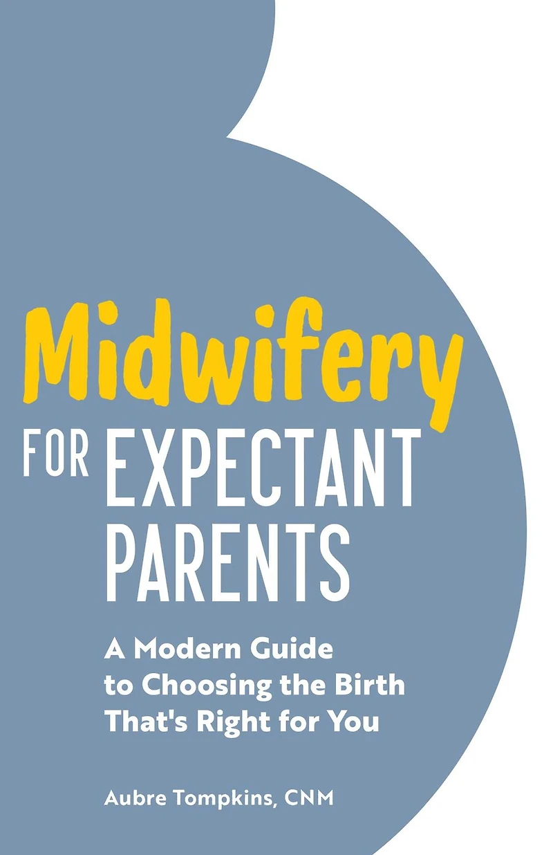 Midwifery for Expectant Parents: A Modern Guide to Choosing the Birth That's Right You