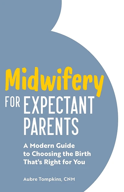 Midwifery for Expectant Parents: A Modern Guide to Choosing the Birth That's Right You
