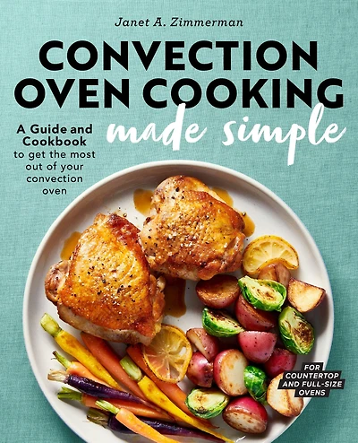 Convection Oven Cooking Made Simple: A Guide and Cookbook to Get the Most Out of Your