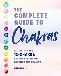 the Complete Guide to Chakras: Activating 12-Chakra Energy System for Balance and Healing