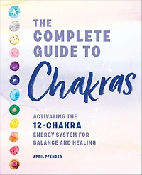 the Complete Guide to Chakras: Activating 12-Chakra Energy System for Balance and Healing