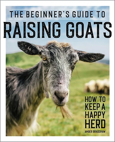 The Beginner's Guide to Raising Goats: How Keep A Happy Herd