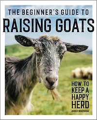 The Beginner's Guide to Raising Goats: How Keep A Happy Herd
