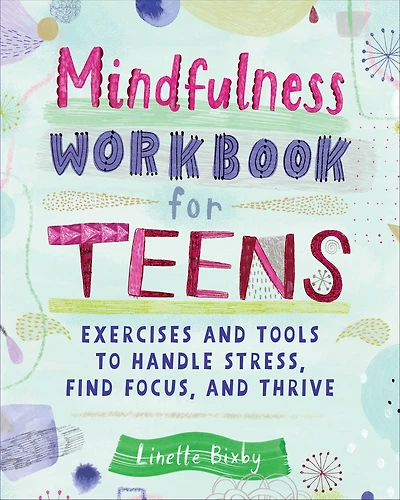 Mindfulness Workbook for Teens: Exercises and Tools to Handle Stress, Find Focus, Thrive