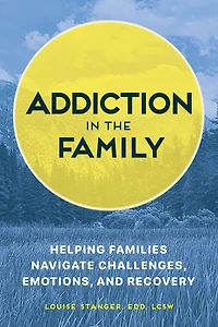 Addiction the Family: Helping Families Navigate Challenges, Emotions, and Recovery