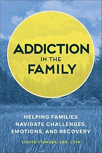 Addiction the Family: Helping Families Navigate Challenges, Emotions, and Recovery