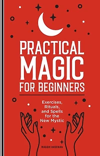 Practical Magic for Beginners: Exercises, Rituals, and Spells the New Mystic