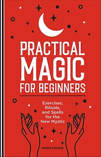 Practical Magic for Beginners: Exercises, Rituals, and Spells the New Mystic