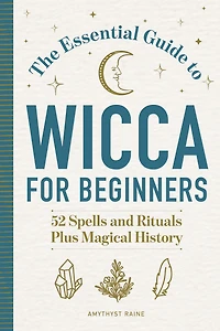 The Essential Guide to Wicca for Beginners: 52 Spells and Rituals Plus Magical History