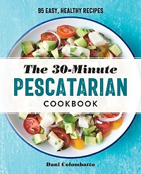 The 30-Minute Pescatarian Cookbook: 95 Easy, Healthy Recipes