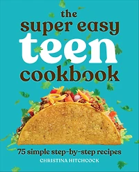 The Super Easy Teen Cookbook: 75 Simple Step-by-Step Recipes