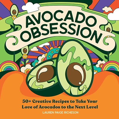 Avocado Obsession: 50+ Creative Recipes to Take Your Love of Avocados the Next Level