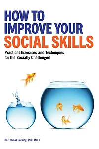 How to Improve Your Social Skills: Practical Exercises and Techniques for the Socially Challenged