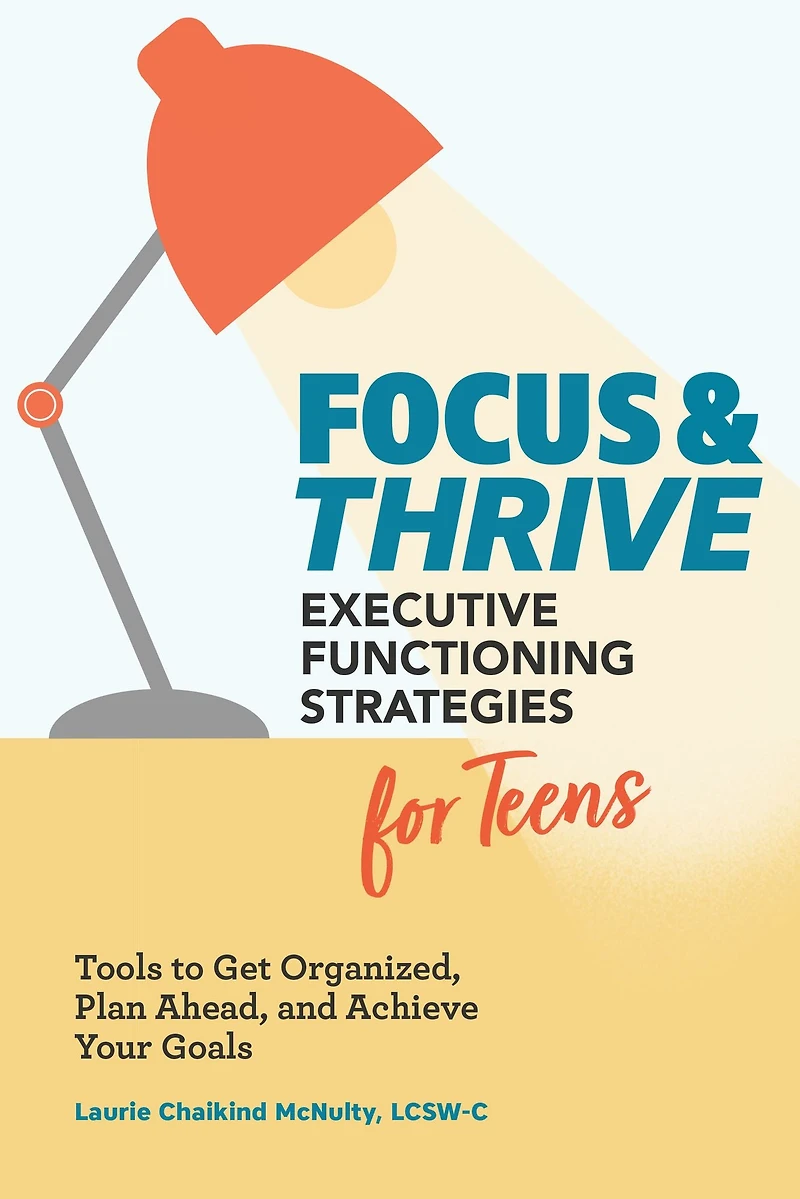 Focus & Thrive: Executive Functioning Strategies for Teens: Tools to Get Organized, Plan Ahead, and Achieve Your Goals