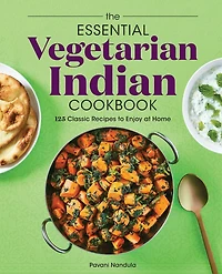 The Essential Vegetarian Indian Cookbook: 125 Classic Recipes to Enjoy at Home