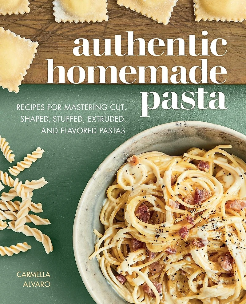 Authentic Homemade Pasta: Recipes for Mastering Cut, Shaped, Stuffed, Extruded, and Flavored Pastas