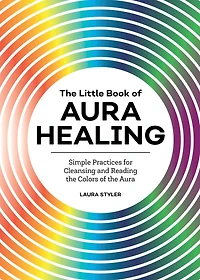 the Little Book of Aura Healing: Simple Practices for Cleansing and Reading Colors