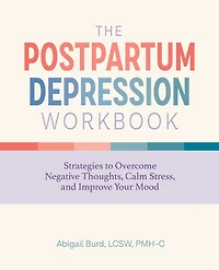 The Postpartum Depression Workbook: Strategies to Overcome Negative Thoughts, Calm Stress, and Improve Your Mood