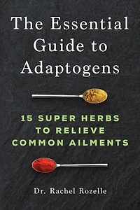 The Essential Guide to Adaptogens: 15 Super Herbs Relieve Common Ailments