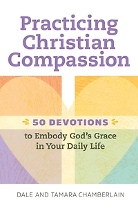 Practicing Christian Compassion: 50 Devotions to Embody God's Grace Your Daily Life