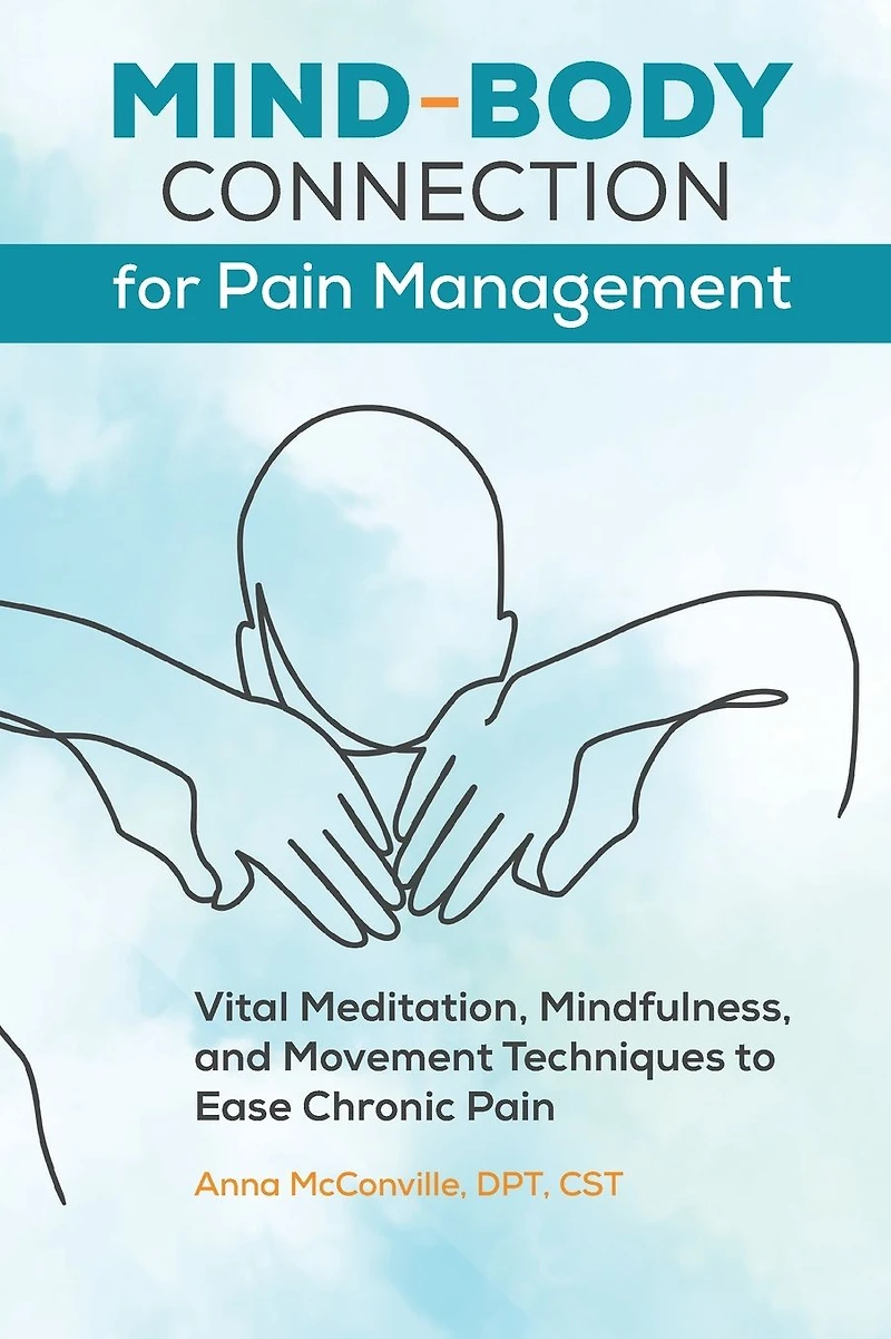Mind-Body Connection for Pain Management: Vital Meditation, Mindfulness, and Movement Techniques to Ease Chronic