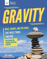 Gravity: Mass, Energy, and the Force that Holds Things Together with Hands-On Science