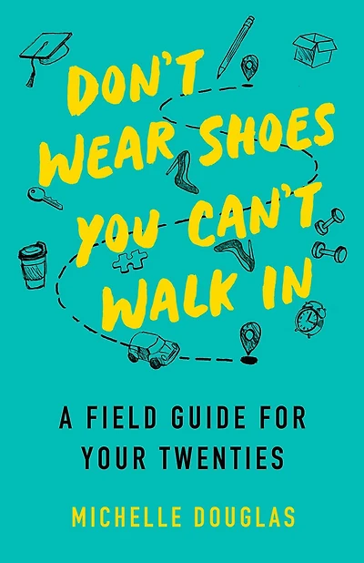 Don't Wear Shoes You Can't Walk In: A Field Guide for Your Twenties