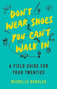 Don't Wear Shoes You Can't Walk In: A Field Guide for Your Twenties