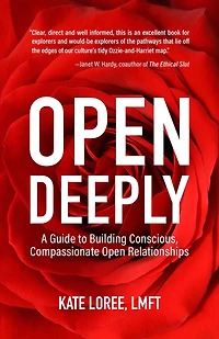 Open Deeply: A Guide to Building Conscious, Compassionate Open Relationships