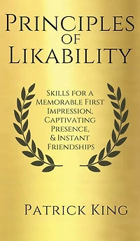 Principles of Likability: Skills for a Memorable First Impression, Captivating Presence, and Instant Friendships